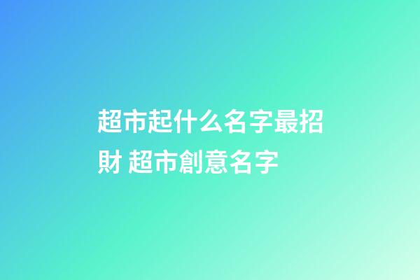 超市起什么名字最招財 超市創意名字-第1張-店鋪起名-玄機派